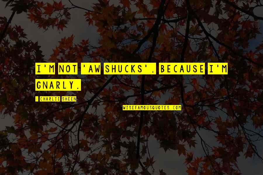 Adonella Colonna Quotes By Charlie Sheen: I'm not 'aw shucks'. Because I'm gnarly.