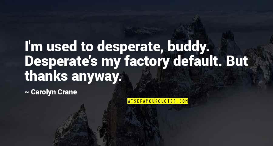 Adonia Yachts Quotes By Carolyn Crane: I'm used to desperate, buddy. Desperate's my factory