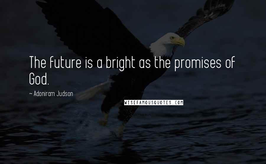 Adoniram Judson quotes: The future is a bright as the promises of God.