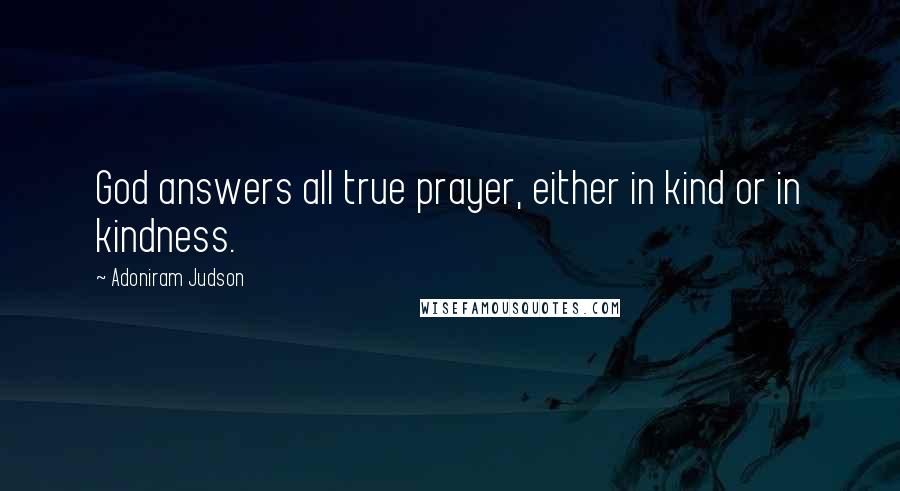 Adoniram Judson quotes: God answers all true prayer, either in kind or in kindness.