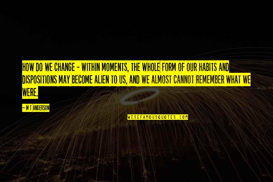 Adonis Johnson Quotes By M T Anderson: How do we change - within moments, the