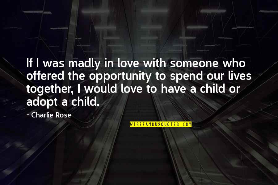 Adopt A Child Quotes By Charlie Rose: If I was madly in love with someone