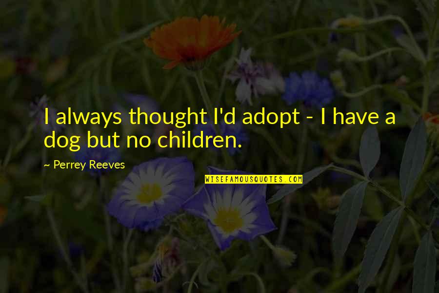 Adopt Dog Quotes By Perrey Reeves: I always thought I'd adopt - I have Adopt Dog Quotes By Perrey Reeves: I always thought I'd adopt - I have