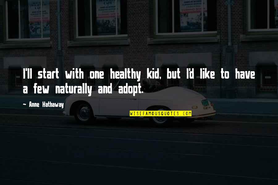 Adopt Quotes By Anne Hathaway: I'll start with one healthy kid, but I'd