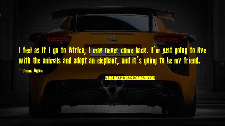 Adopt Quotes By Dianna Agron: I feel as if I go to Africa,