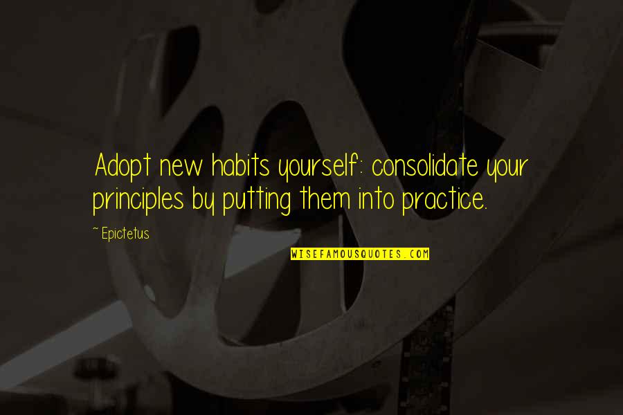Adopt Quotes By Epictetus: Adopt new habits yourself: consolidate your principles by