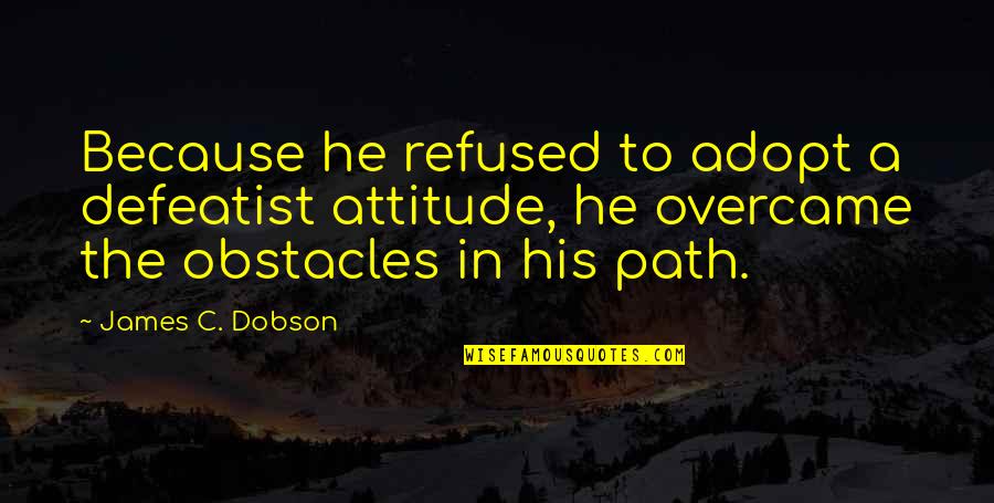 Adopt Quotes By James C. Dobson: Because he refused to adopt a defeatist attitude,
