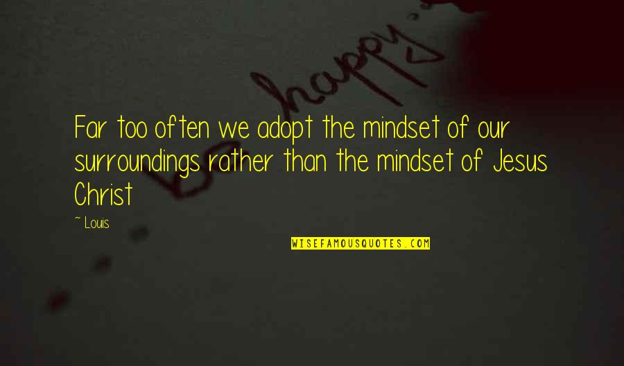 Adopt Quotes By Louis: Far too often we adopt the mindset of