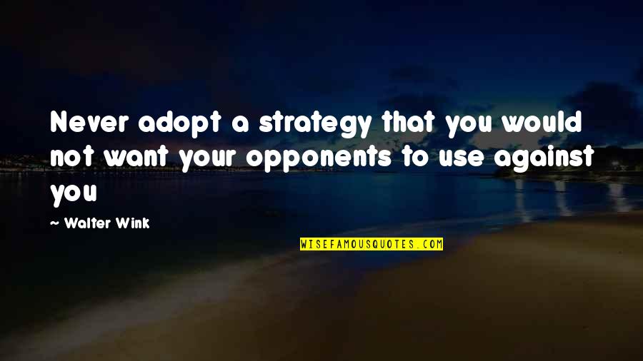 Adopt Quotes By Walter Wink: Never adopt a strategy that you would not
