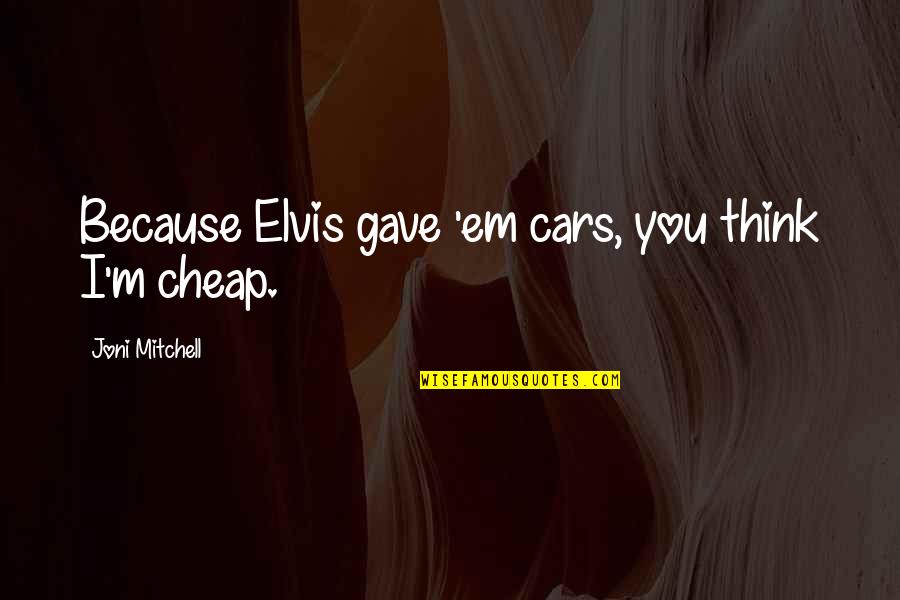 Adoptadoggy Quotes By Joni Mitchell: Because Elvis gave 'em cars, you think I'm Adoptadoggy Quotes By Joni Mitchell: Because Elvis gave 'em cars, you think I'm