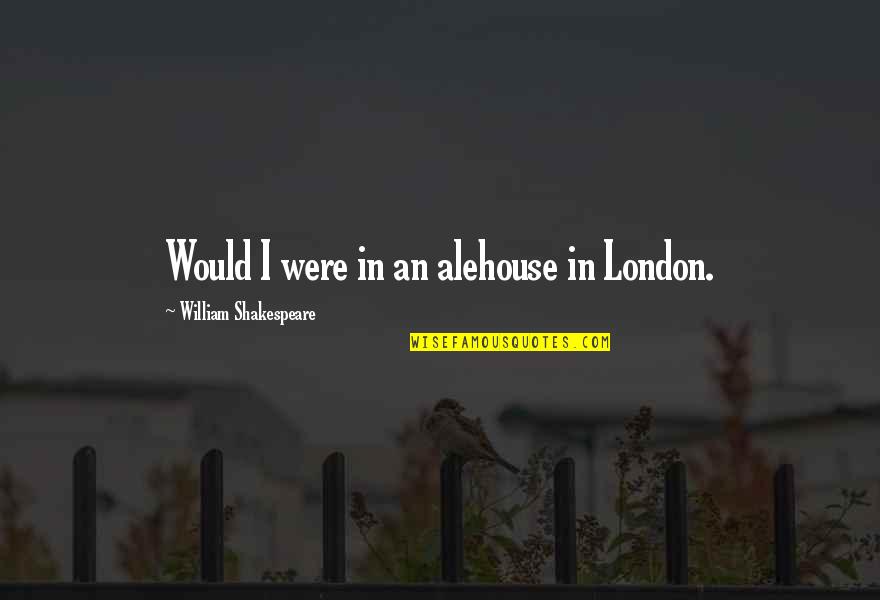 Adoptadores Quotes By William Shakespeare: Would I were in an alehouse in London.