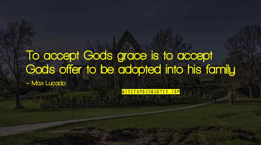 Adopted By Grace Quotes By Max Lucado: To accept God's grace is to accept God's