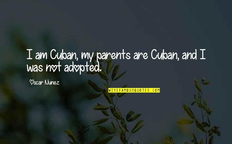 Adopted Quotes By Oscar Nunez: I am Cuban, my parents are Cuban, and