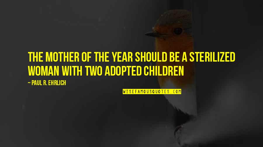 Adopted Quotes By Paul R. Ehrlich: The mother of the year should be a