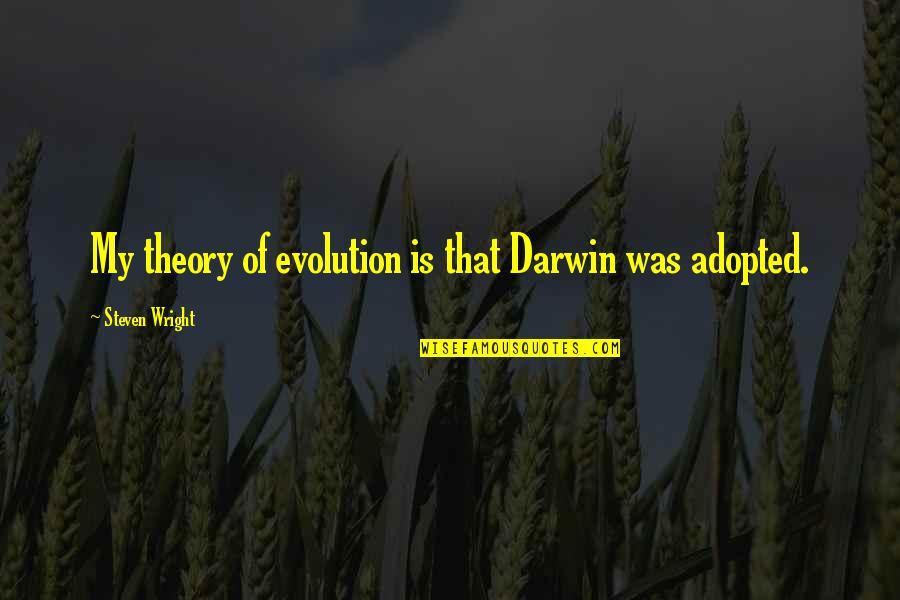 Adopted Quotes By Steven Wright: My theory of evolution is that Darwin was