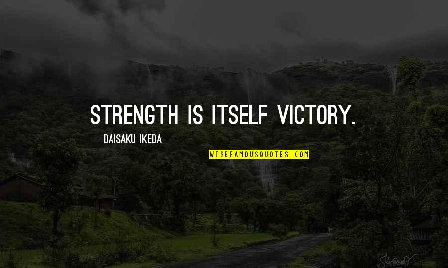 Adopted Sibling Quotes By Daisaku Ikeda: Strength is itself victory.