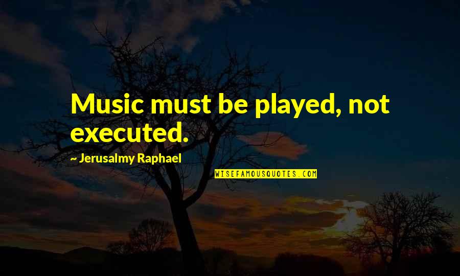 Adopted Sibling Quotes By Jerusalmy Raphael: Music must be played, not executed.