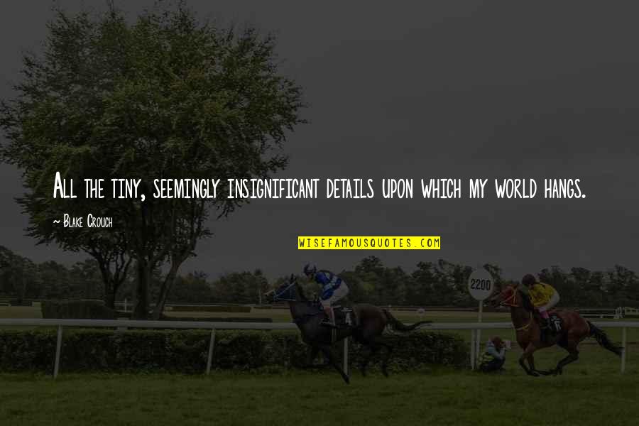Adopted Sons Quotes By Blake Crouch: All the tiny, seemingly insignificant details upon which