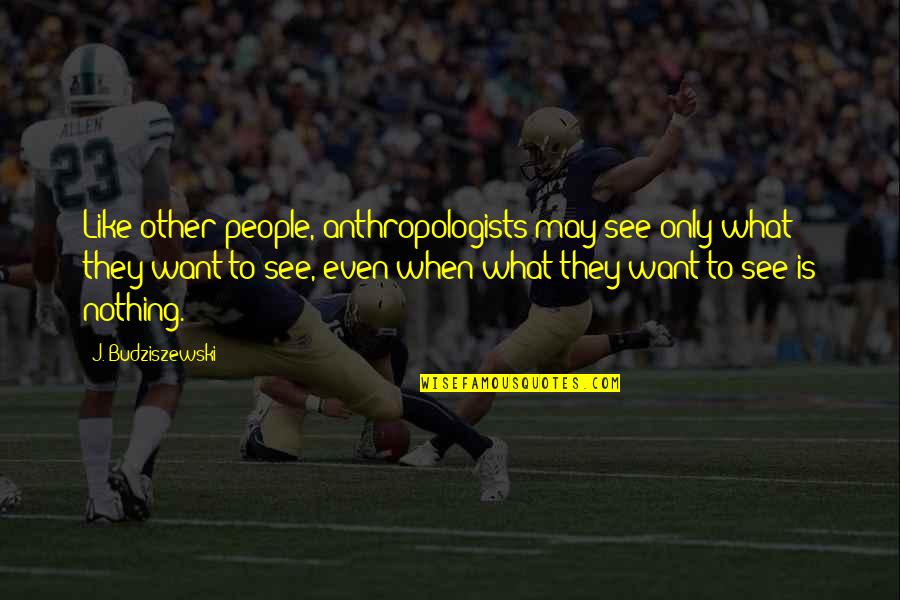 Adopted Sons Quotes By J. Budziszewski: Like other people, anthropologists may see only what Adopted Sons Quotes By J. Budziszewski: Like other people, anthropologists may see only what