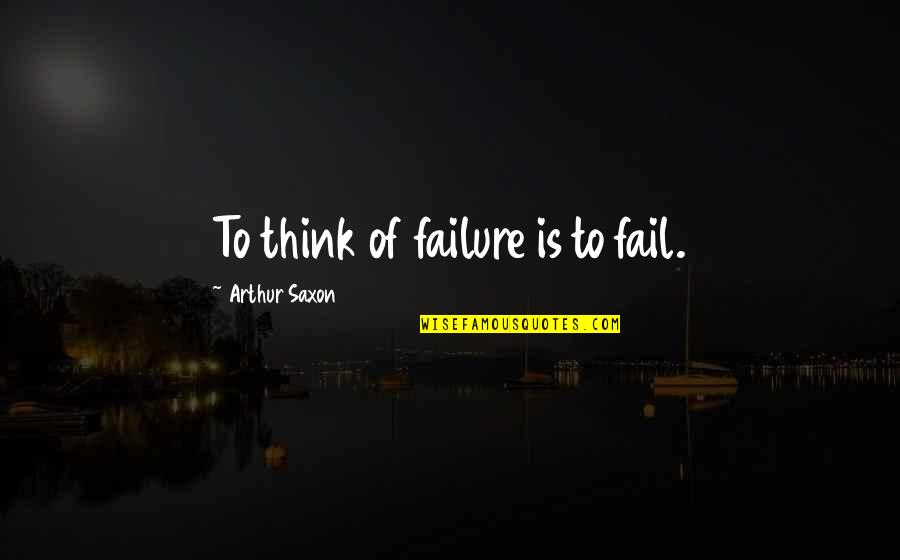 Adoptees For Justice Quotes By Arthur Saxon: To think of failure is to fail. Adoptees For Justice Quotes By Arthur Saxon: To think of failure is to fail.