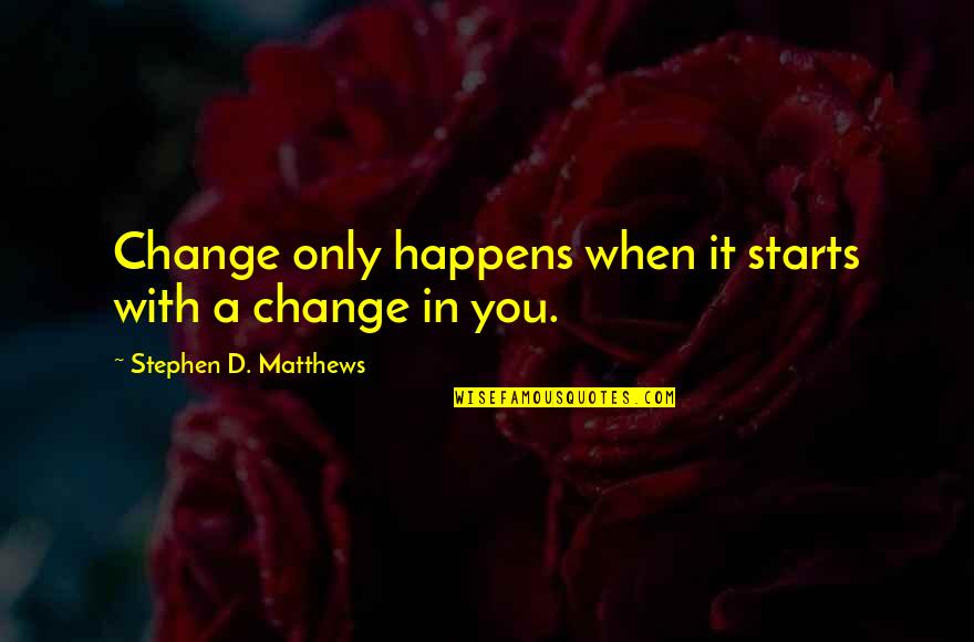 Adoptees Looking Quotes By Stephen D. Matthews: Change only happens when it starts with a