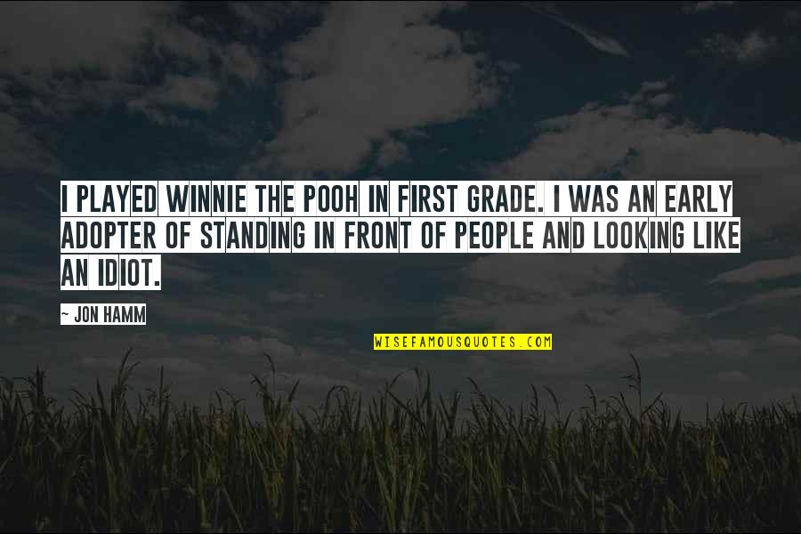 Adopter Quotes By Jon Hamm: I played Winnie the Pooh in first grade. Adopter Quotes By Jon Hamm: I played Winnie the Pooh in first grade.