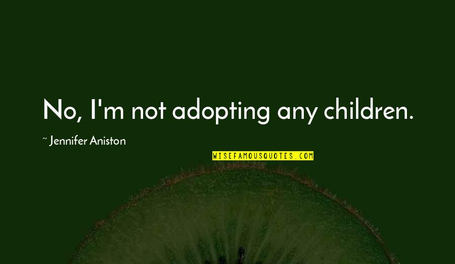 Adopting Children Quotes By Jennifer Aniston: No, I'm not adopting any children.