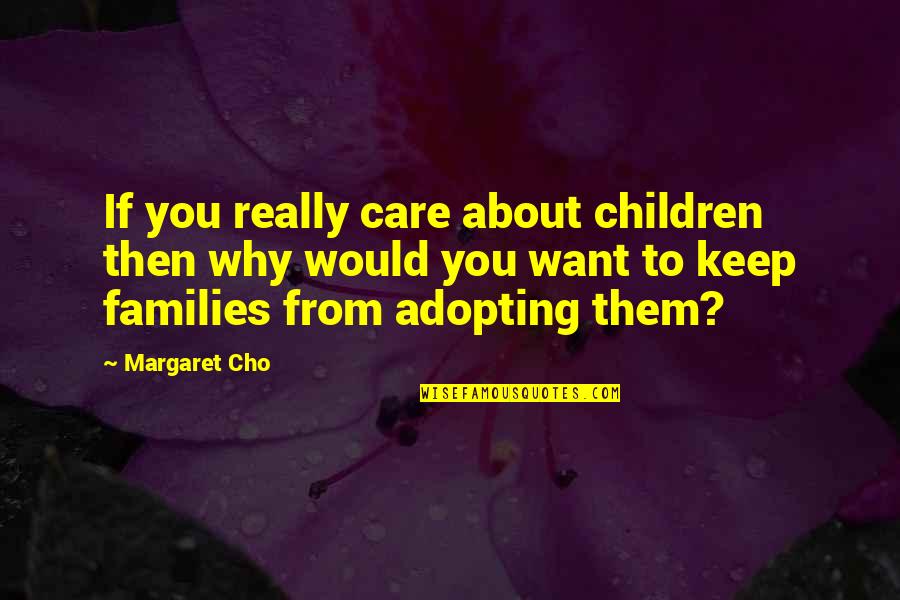 Adopting Children Quotes By Margaret Cho: If you really care about children then why