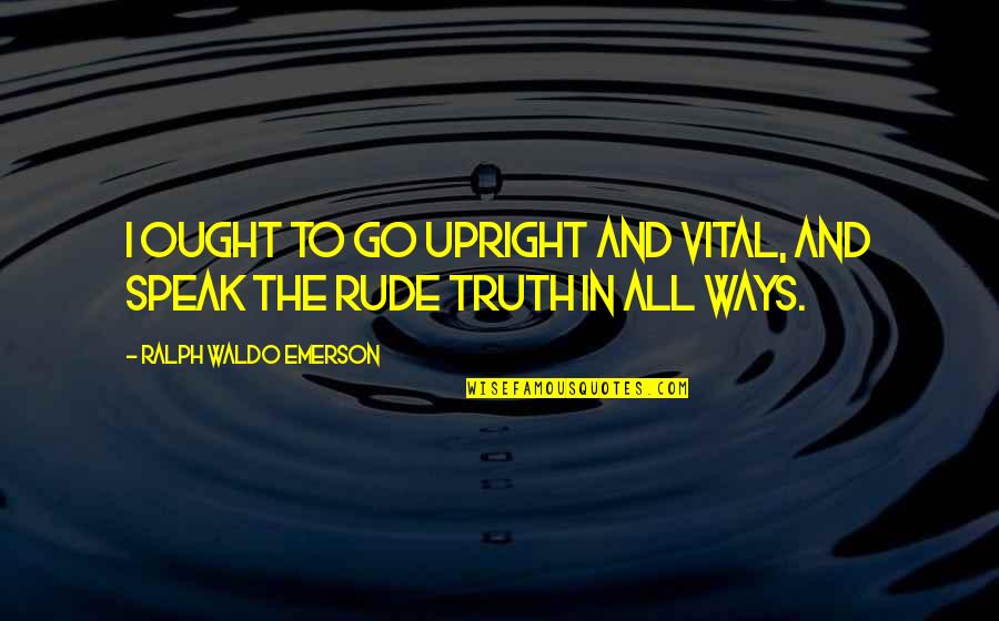 Adopting Technology Quotes By Ralph Waldo Emerson: I ought to go upright and vital, and