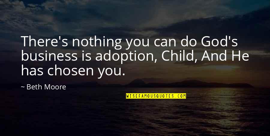 Adoption Of A Child Quotes By Beth Moore: There's nothing you can do God's business is