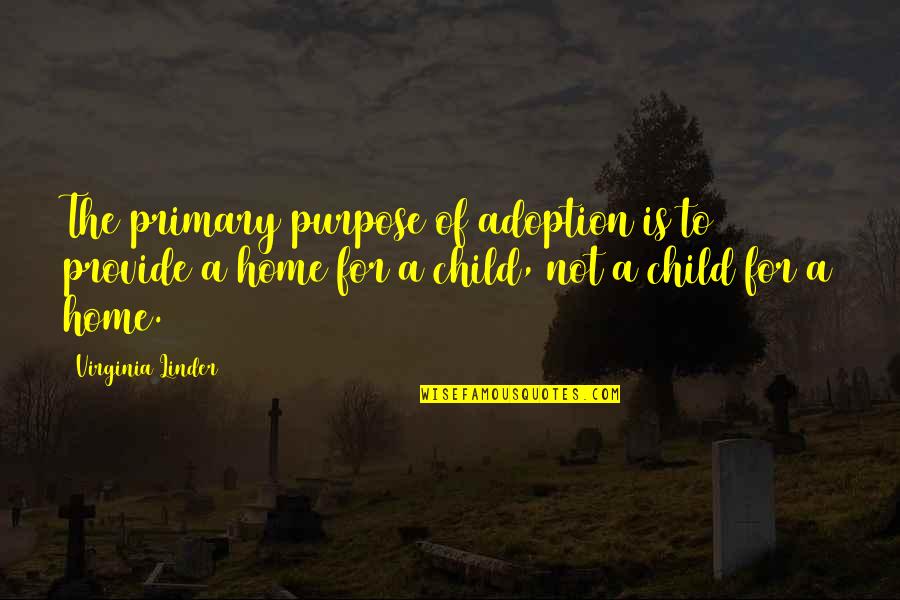 Adoption Of A Child Quotes By Virginia Linder: The primary purpose of adoption is to provide