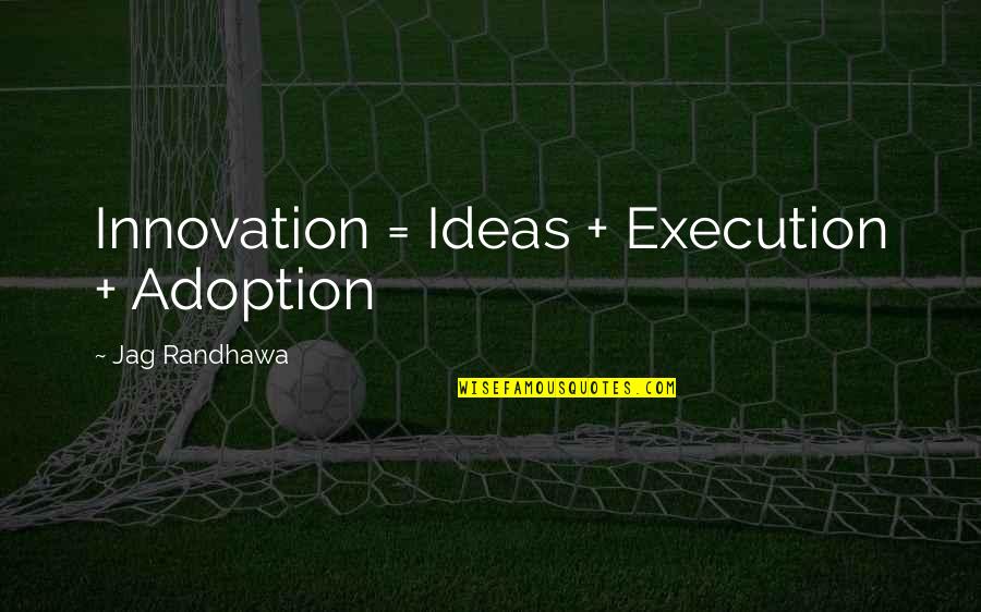 Adoption Quotes By Jag Randhawa: Innovation = Ideas + Execution + Adoption