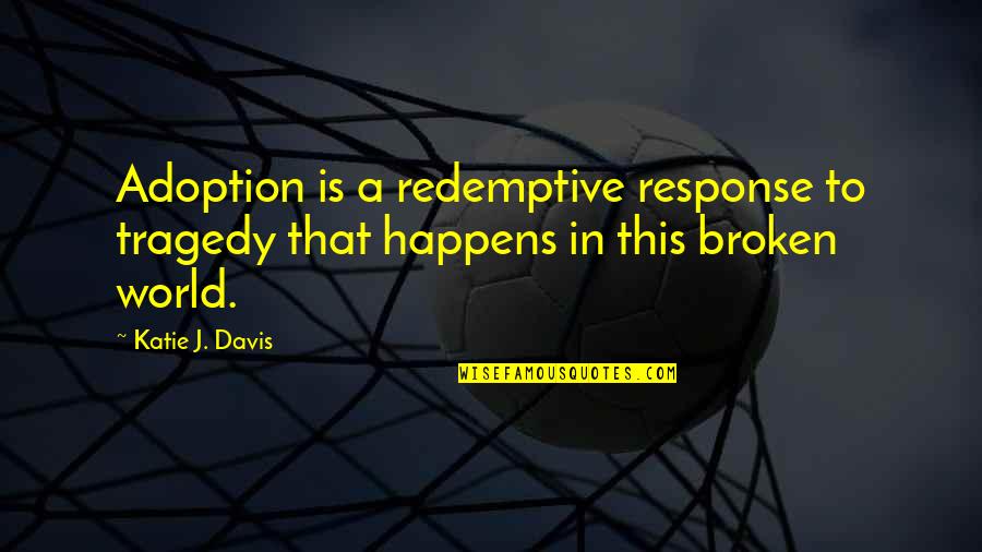 Adoption Quotes By Katie J. Davis: Adoption is a redemptive response to tragedy that