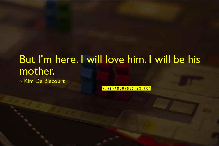 Adoption Quotes By Kim De Blecourt: But I'm here. I will love him. I