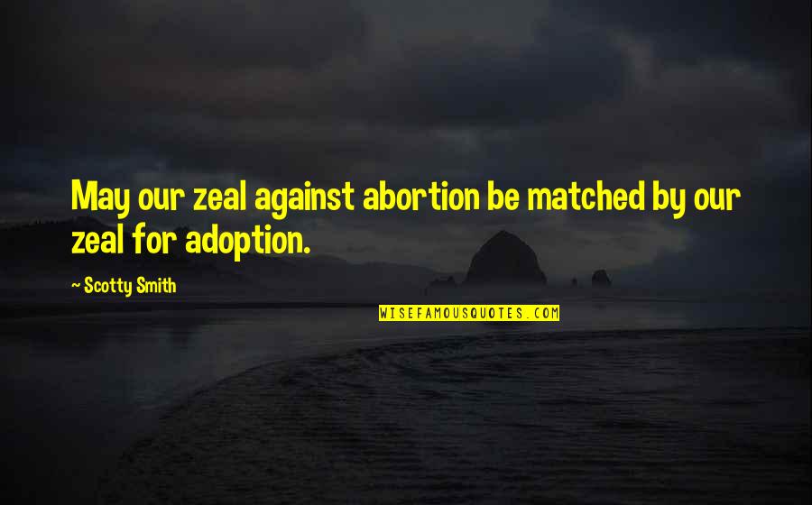 Adoption Quotes By Scotty Smith: May our zeal against abortion be matched by