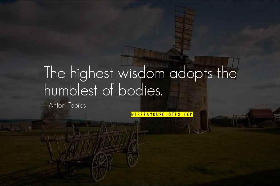 Adopts Quotes By Antoni Tapies: The highest wisdom adopts the humblest of bodies.
