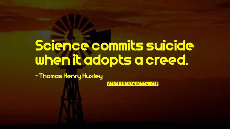 Adopts Quotes By Thomas Henry Huxley: Science commits suicide when it adopts a creed.