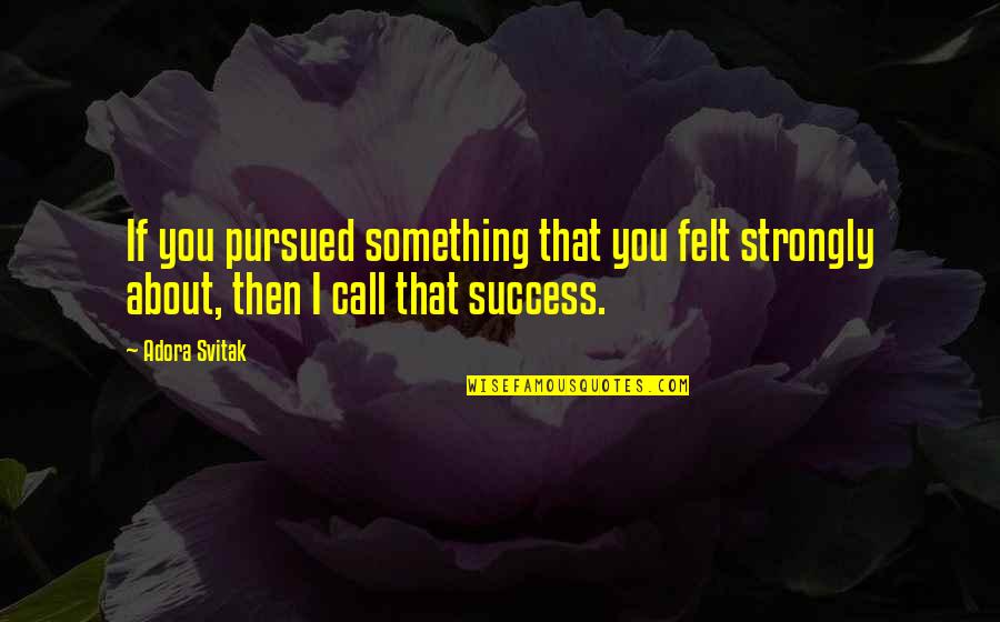 Adora Quotes By Adora Svitak: If you pursued something that you felt strongly