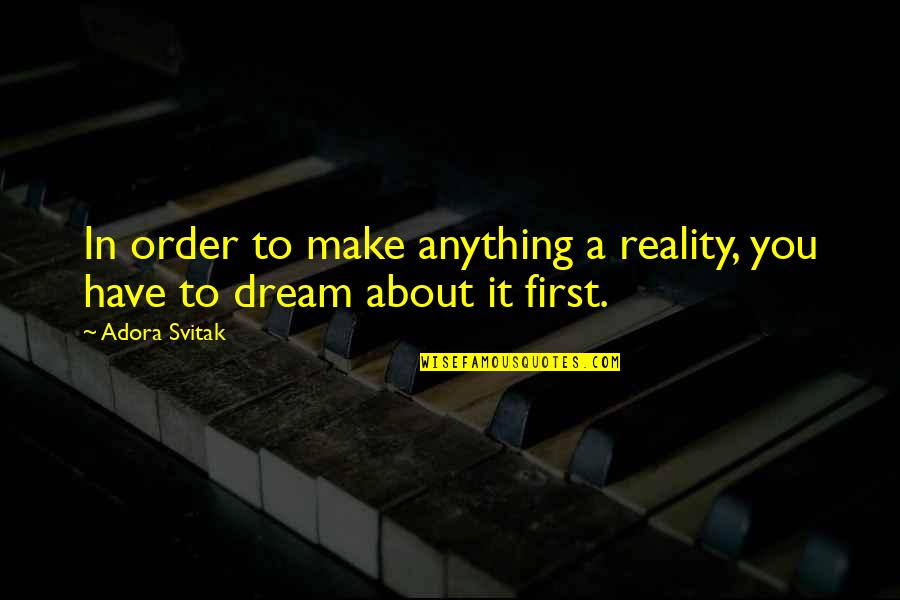 Adora Quotes By Adora Svitak: In order to make anything a reality, you