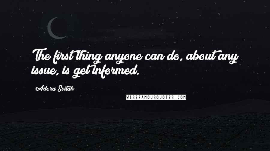 Adora Svitak quotes: The first thing anyone can do, about any issue, is get informed.