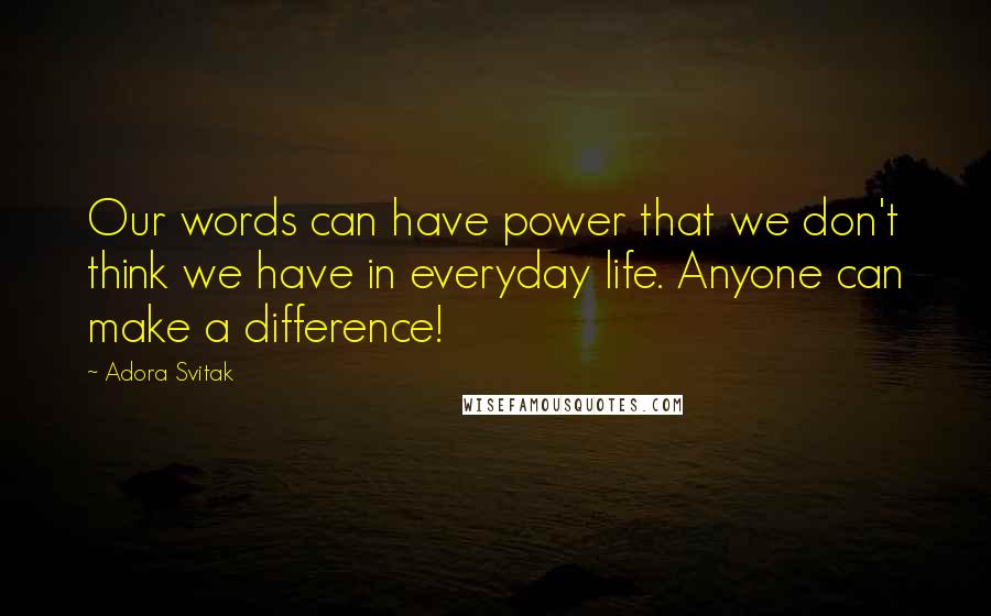 Adora Svitak quotes: Our words can have power that we don't think we have in everyday life. Anyone can make a difference!