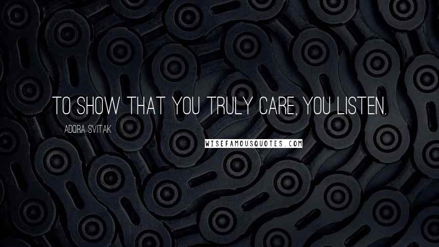 Adora Svitak quotes: To show that you truly care, you listen.