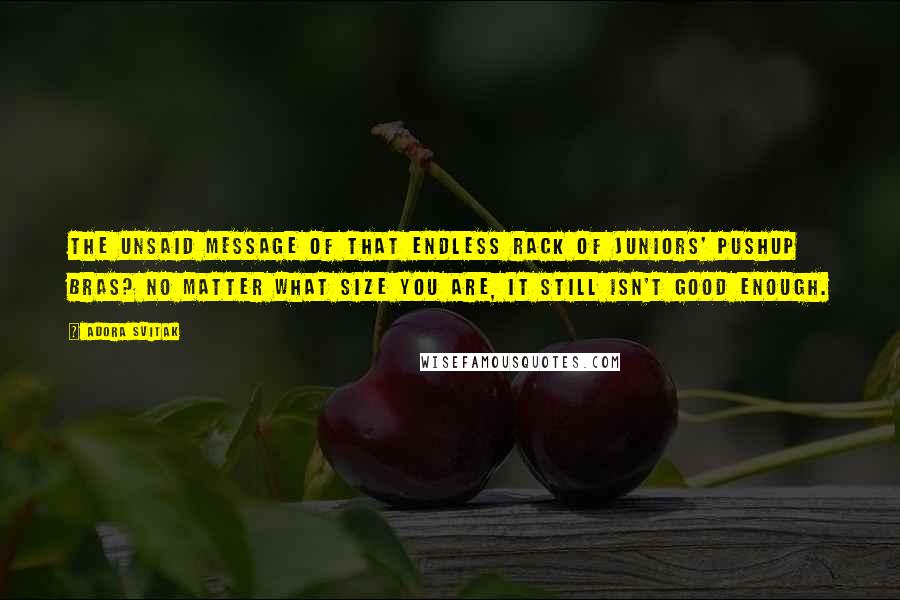 Adora Svitak quotes: The unsaid message of that endless rack of juniors' pushup bras? No matter what size you are, it still isn't good enough.