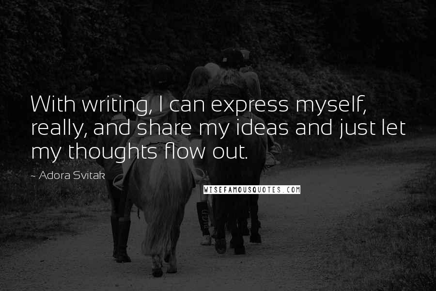 Adora Svitak quotes: With writing, I can express myself, really, and share my ideas and just let my thoughts flow out.