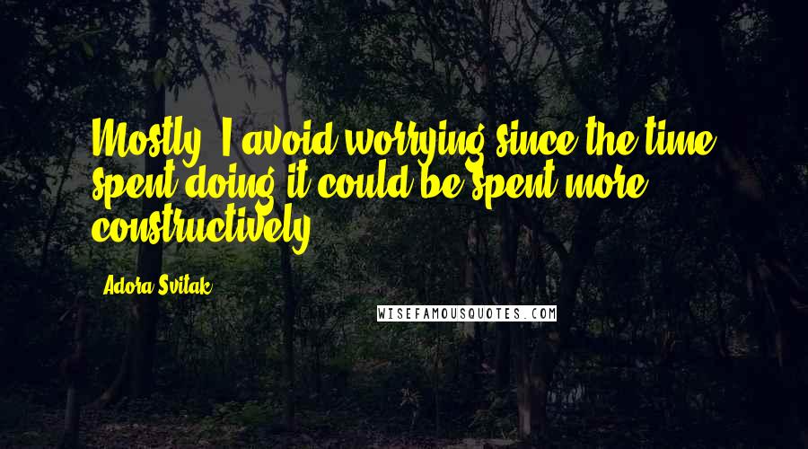 Adora Svitak quotes: Mostly, I avoid worrying since the time spent doing it could be spent more constructively.