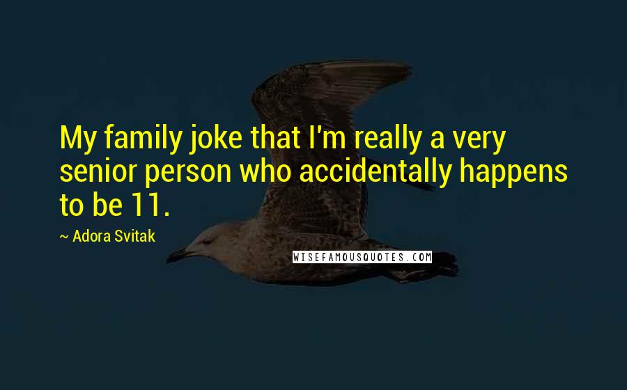 Adora Svitak quotes: My family joke that I'm really a very senior person who accidentally happens to be 11.