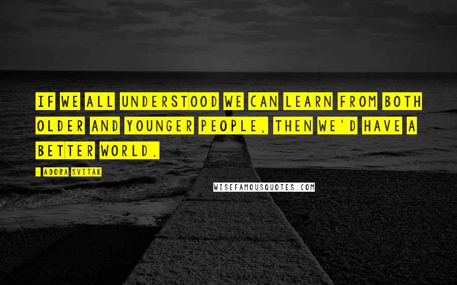 Adora Svitak quotes: If we all understood we can learn from both older and younger people, then we'd have a better world.