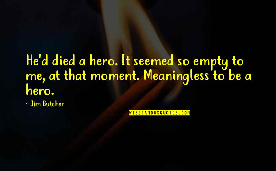 Adorable Animals Quotes By Jim Butcher: He'd died a hero. It seemed so empty