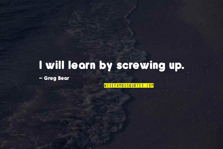Adorable Him Quotes By Greg Bear: I will learn by screwing up. Adorable Him Quotes By Greg Bear: I will learn by screwing up.