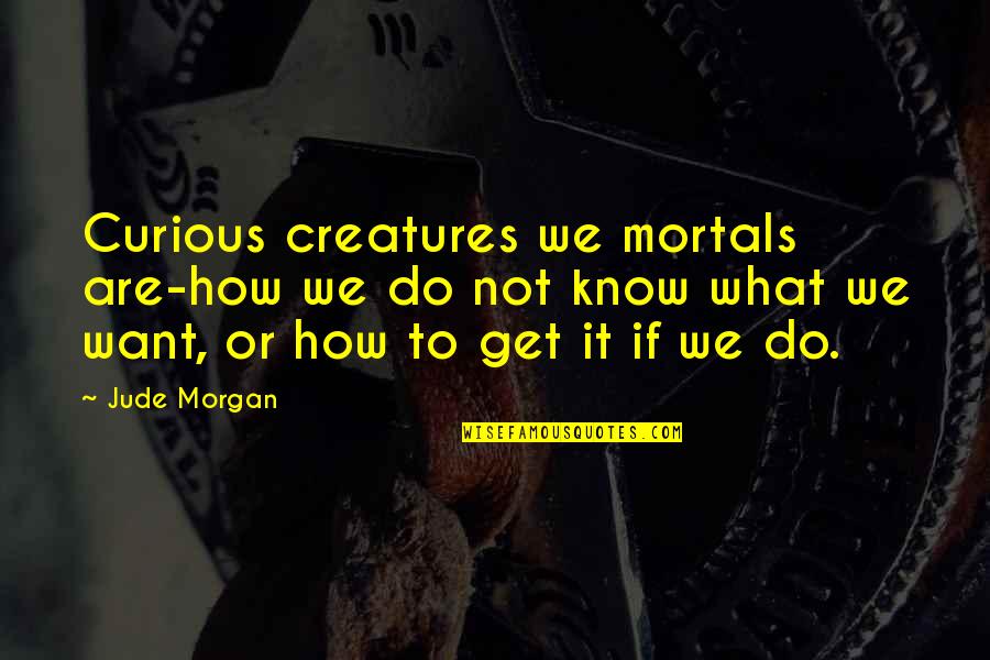 Adorable Him Quotes By Jude Morgan: Curious creatures we mortals are-how we do not